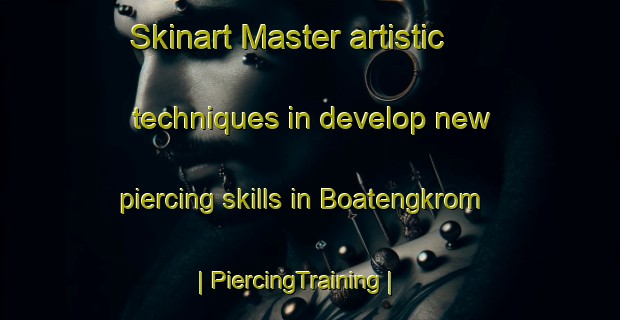 Skinart Master artistic techniques in develop new piercing skills in Boatengkrom | PiercingTraining | PiercingClasses | SkinartTraining-Ghana